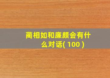 蔺相如和廉颇会有什么对话( 100 )